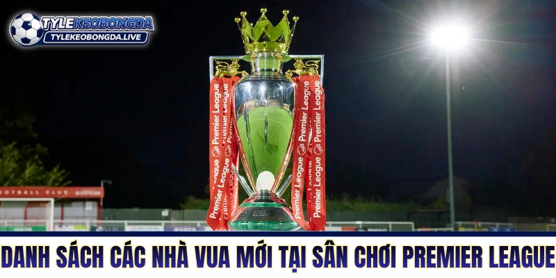 Ngoại Hạng Anh: Cỗ Máy Xay Thịt Tàn Nhẫn Nhất Lục Địa Già! 4 Danh sách các nhà vua mới tại sân chơi Premier League