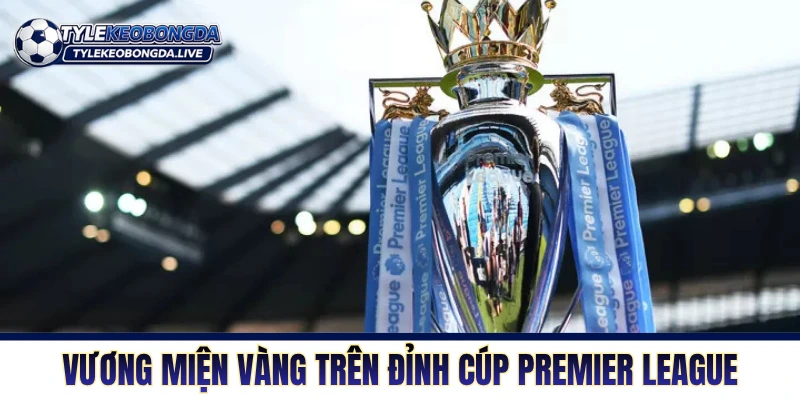 Ngoại Hạng Anh: Cỗ Máy Xay Thịt Tàn Nhẫn Nhất Lục Địa Già! 1 Vương miện vàng trên đỉnh cúp Premier League
