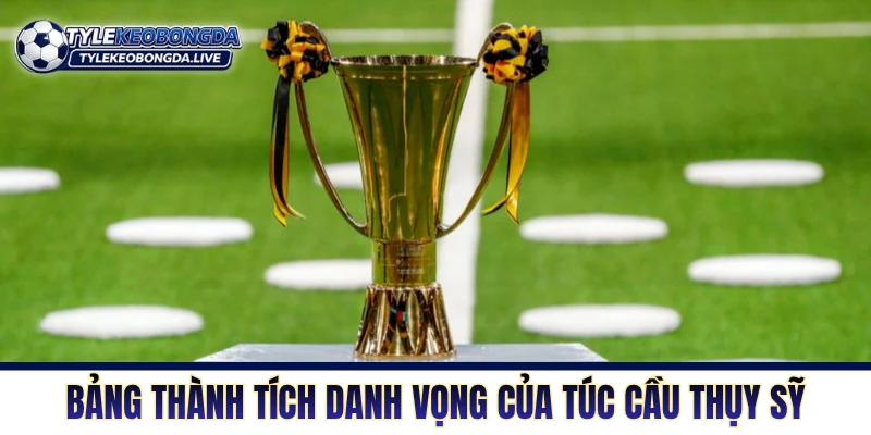 VĐQG Thụy Sỹ - Khám Phá Nơi Ươm Mầm Tài Năng Trung Âu 4 Bảng thành tích danh vọng của túc cầu Thụy Sỹ