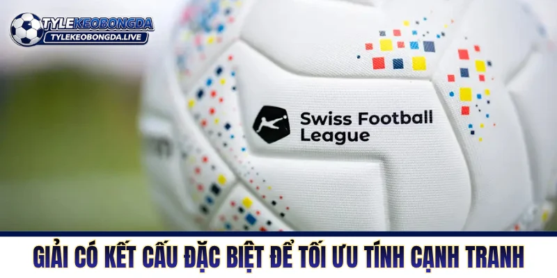 VĐQG Thụy Sỹ - Khám Phá Nơi Ươm Mầm Tài Năng Trung Âu 2 Giải có kết cấu đặc biệt để tối ưu tính cạnh tranh