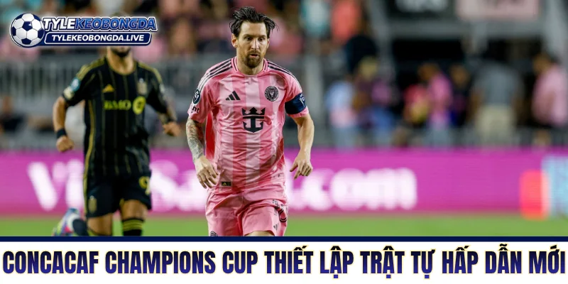 Vô Địch Bắc Mỹ Và Cuộc Săn Đuổi Từ Những Gã Nhà Giàu Mới 3 CONCACAF Champions Cup thiết lập một trật tự hấp dẫn mới