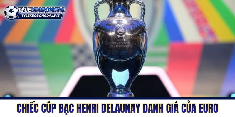 Vô Địch Châu Âu: Nơi Trừng Phạt Đối Thủ Từ Sai Lầm Nhỏ Nhất 1 Chiếc cúp bạc Henri Delaunay danh giá của giải vô địch châu Âu