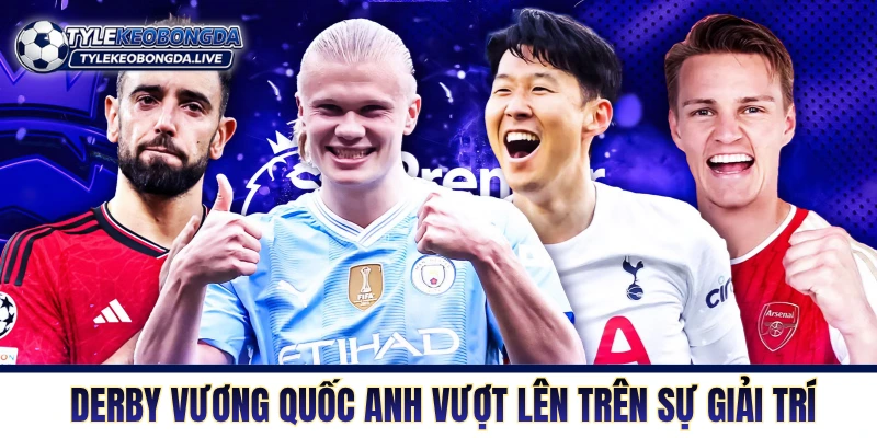Vương Quốc Anh - Đấu Trường Khốc Liệt Tại Xứ Sở Sương Mù 1 Các trận derby Vương quốc Anh vượt lên trên sự giải trí
